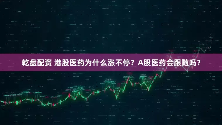 乾盘配资 港股医药为什么涨不停？A股医药会跟随吗？