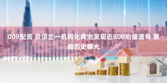 009配资 爱尔兰一机构化粪池发现近800幼童遗骨 黑暗历史曝光