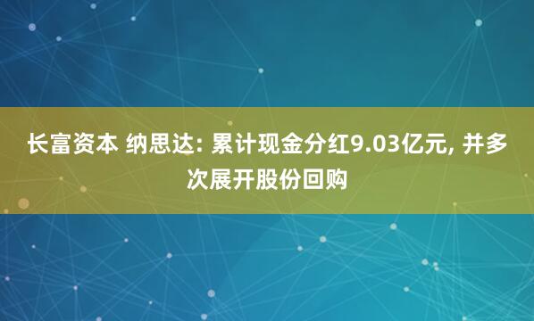 长富资本 纳思达: 累计现金分红9.03亿元, 并多次展开股份回购