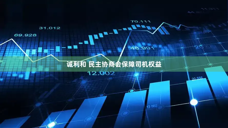 诚利和 民主协商会保障司机权益