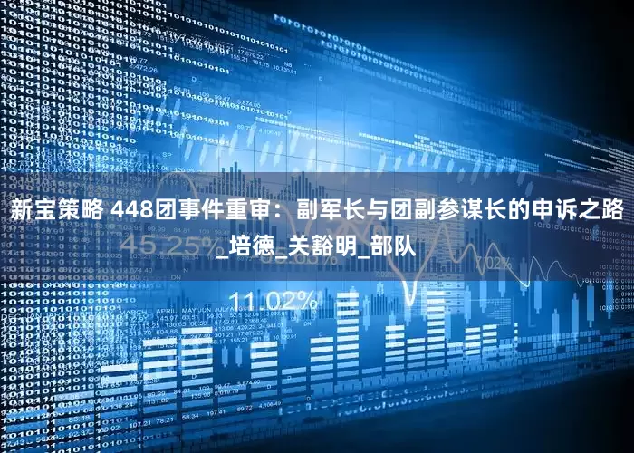 新宝策略 448团事件重审：副军长与团副参谋长的申诉之路_培德_关豁明_部队