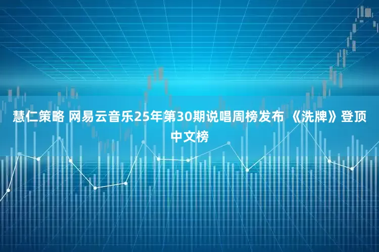 慧仁策略 网易云音乐25年第30期说唱周榜发布 《洗牌》登顶中文榜