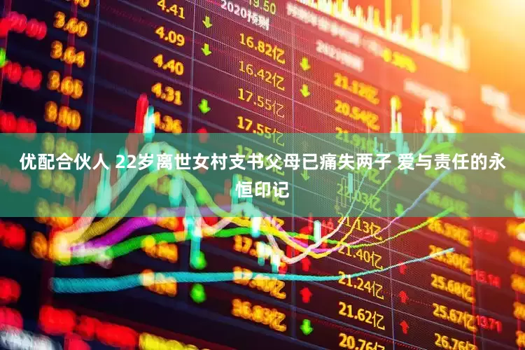 优配合伙人 22岁离世女村支书父母已痛失两子 爱与责任的永恒印记