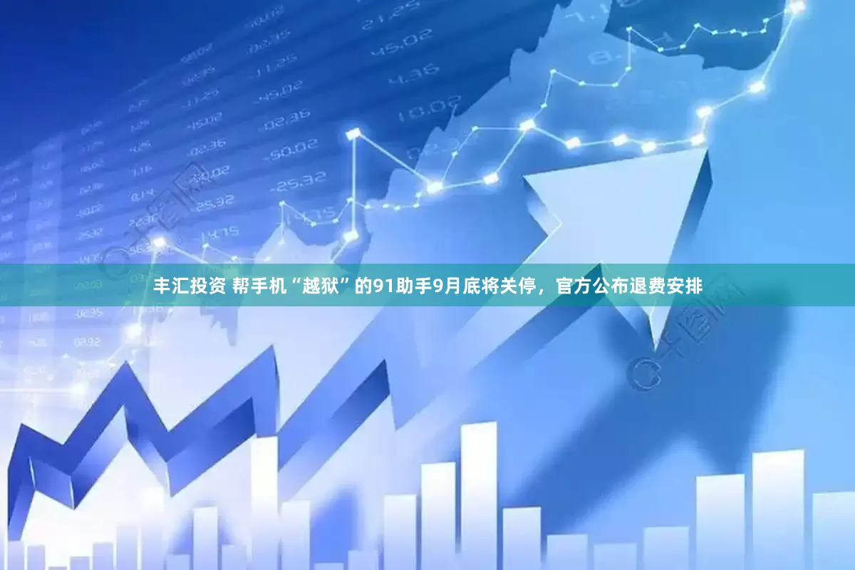 丰汇投资 帮手机“越狱”的91助手9月底将关停，官方公布退费安排