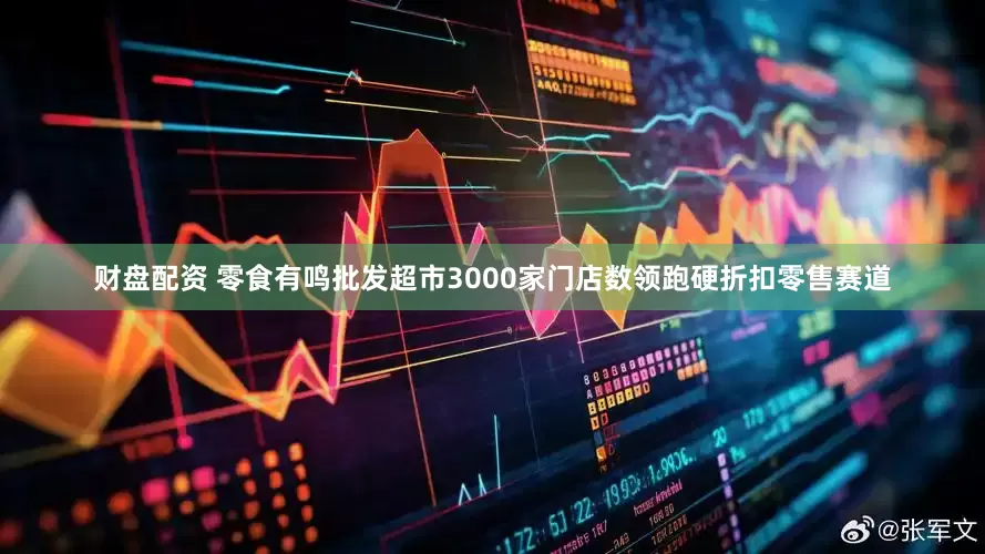 财盘配资 零食有鸣批发超市3000家门店数领跑硬折扣零售赛道