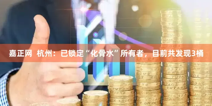 嘉正网  杭州：已锁定“化骨水”所有者，目前共发现3桶