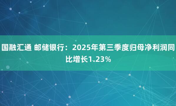 国融汇通 邮储银行：2025年第三季度归母净利润同比增长1.23%