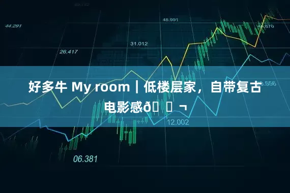 好多牛 My room｜低楼层家，自带复古电影感🎬