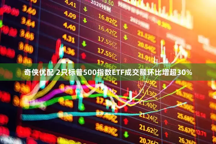 奇侠优配 2只标普500指数ETF成交额环比增超30%